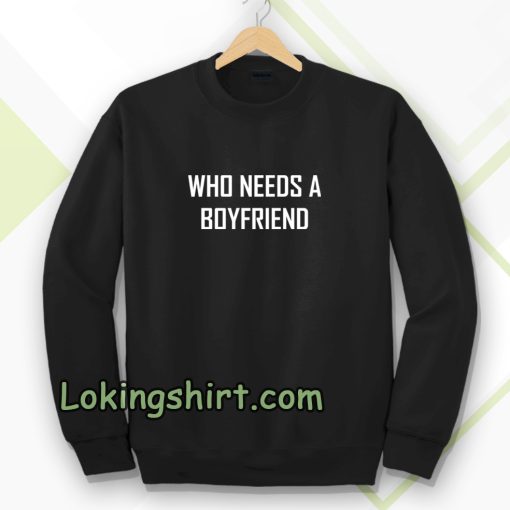 Who Needs A BoyFriend Sweatshirt