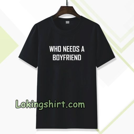 Who Needs A BoyFriend T Shirt