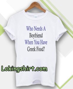 Who Needs A Boyfriend When You Have Greek Food T-Shirt