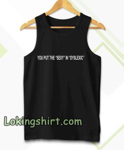 You Put The Sexy in Dyslexic Tanktop
