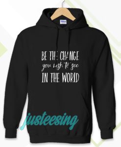 be the change you wish to see in the world Hoodie