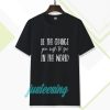 be the change you wish to see in the world tshirt