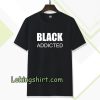 black addicted Tshirt