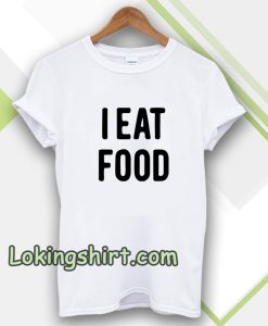 i eat food Tshirt