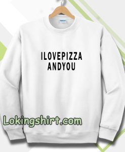 i love pizza and you Sweatshirt