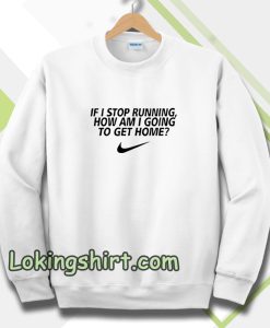 if i stop running how im a going to get home Sweatshirt