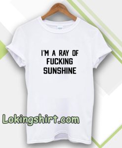 im a ray of fucking sunshine Tshirt