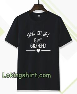 lana del rey is my girlfriend tshirt