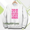 train like youve just been asked to join Sweatshirt