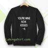 you're mine now Sweatshirt