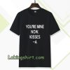 you're mine now tshirt