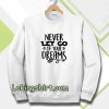 Never Let Go Of Your Dreams Sweatshirt