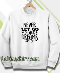 Never Let Go Of Your Dreams Sweatshirt