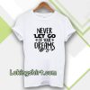 Never Let Go Of Your Dreams tshirt