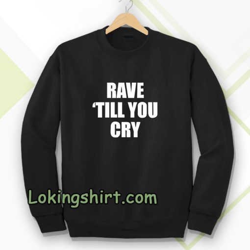 Rave Till You Cry Sweatshirt