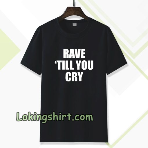 Rave Till You Cry T-Shirt
