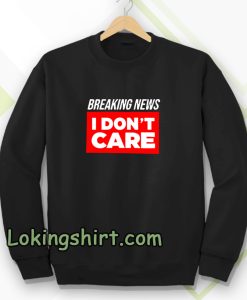 breaking news i dont care Sweatshirt