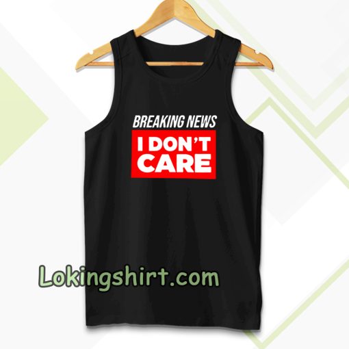 breaking news i dont care tanktop