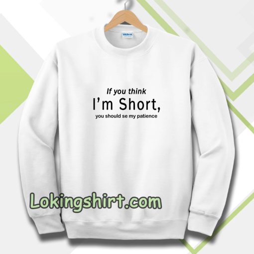 wmen if you think im short funny Sweatshirt