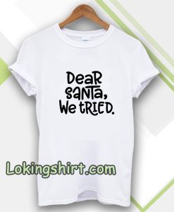 Dear Santa, We Tried T-shirt