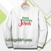 Happy birthday Jesus Sweatshirt