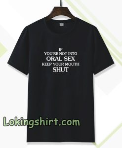 If you're Not Into Oral Sex Keep Your Mouth Shut T-Shirt