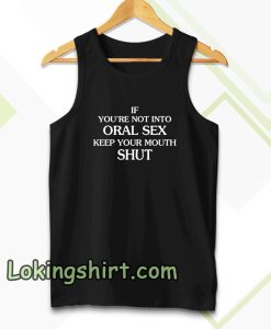 If you're Not Into Oral Sex Keep Your Mouth Shut Tanktop