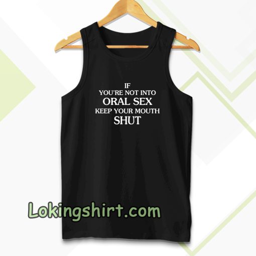 If you're Not Into Oral Sex Keep Your Mouth Shut Tanktop