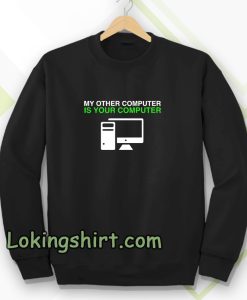 My Other Computer Is Your Computer Sweatshirt