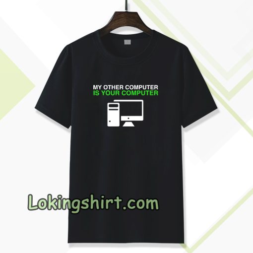 My Other Computer Is Your Computer T Shirt