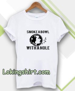 Smoke a Bowl With a Nole t shirt