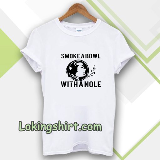 Smoke a Bowl With a Nole t shirt