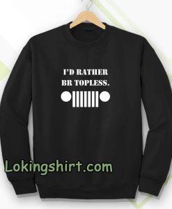 i'd rather be topless sweatshirt