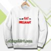 i'm not fat i'm pregnant Sweatshirt