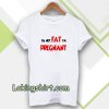 i'm not fat i'm pregnant t-shirt