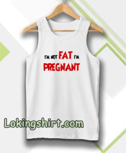 i'm not fat i'm pregnant tanktop