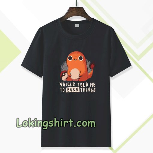 Charmander voices told me to burn things t shirt TPKJ3