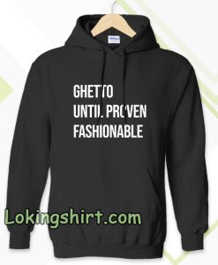 Ghetto Until Proven Fashionable hoodie TPKJ3