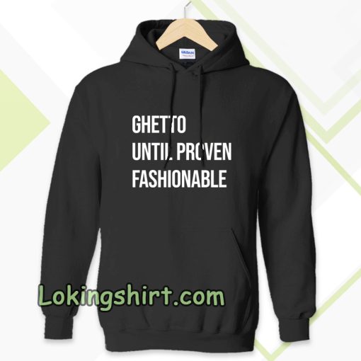 Ghetto Until Proven Fashionable hoodie TPKJ3