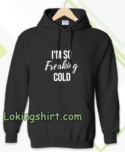 I'm So Freaking Cold Hoodie TPKJ3