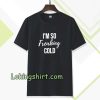 I'm So Freaking Cold T-shirt TPKJ3