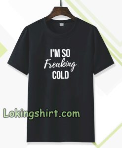 I'm So Freaking Cold T-shirt TPKJ3