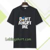 don't angry me t-shirt TPKJ3