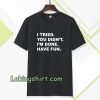 i tried you didn't i'm done have fun t-shirt TPKJ3