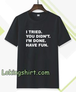 i tried you didn't i'm done have fun t-shirt TPKJ3