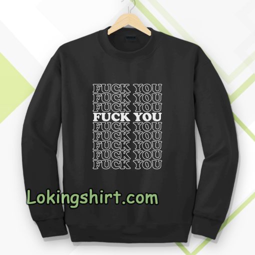 Fuck You Fuck You Fuck You Sweatshirt TPKJ3