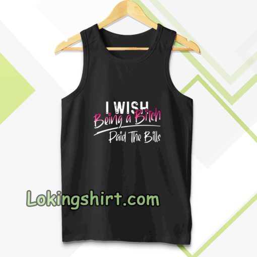 I WISH BEING A BITCH TANK TOP TPKJ3