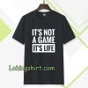 It's Not a game it's life T-shirt TPKJ3