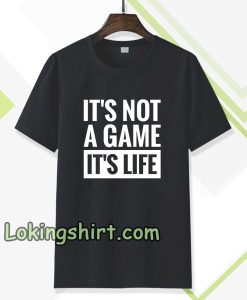 It's Not a game it's life T-shirt TPKJ3