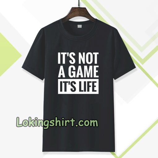 It's Not a game it's life T-shirt TPKJ3